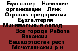 Бухгалтер › Название организации ­ Линк-1 › Отрасль предприятия ­ Бухгалтерия › Минимальный оклад ­ 40 000 - Все города Работа » Вакансии   . Башкортостан респ.,Мечетлинский р-н